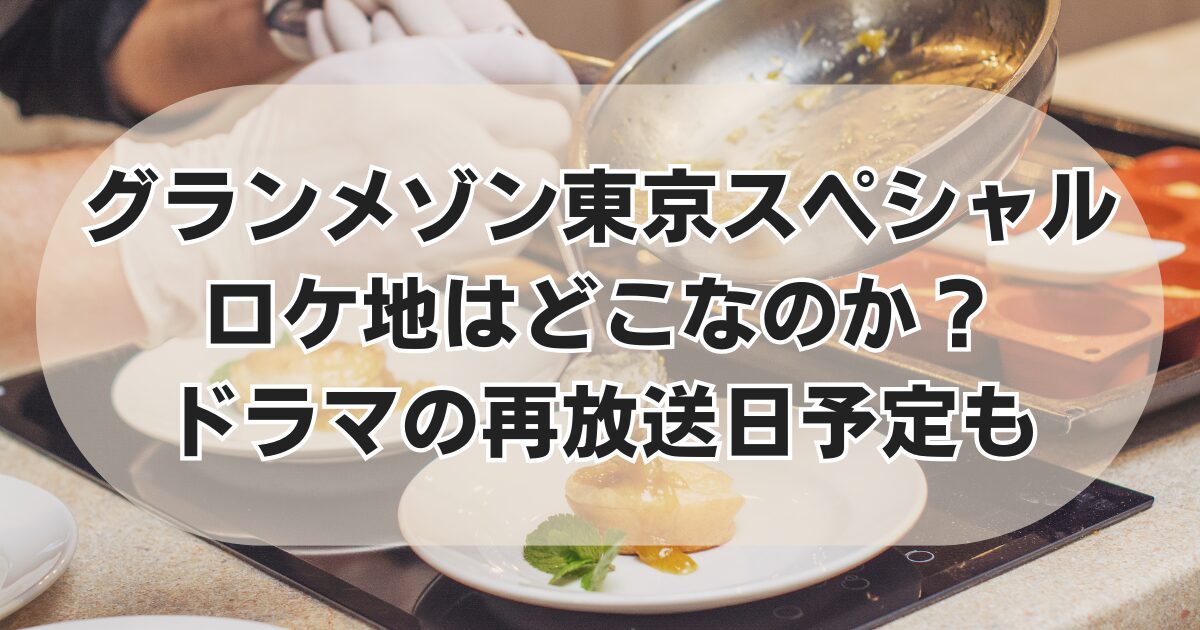 グランメゾン東京スペシャルのロケ地やドラマの再放送予定