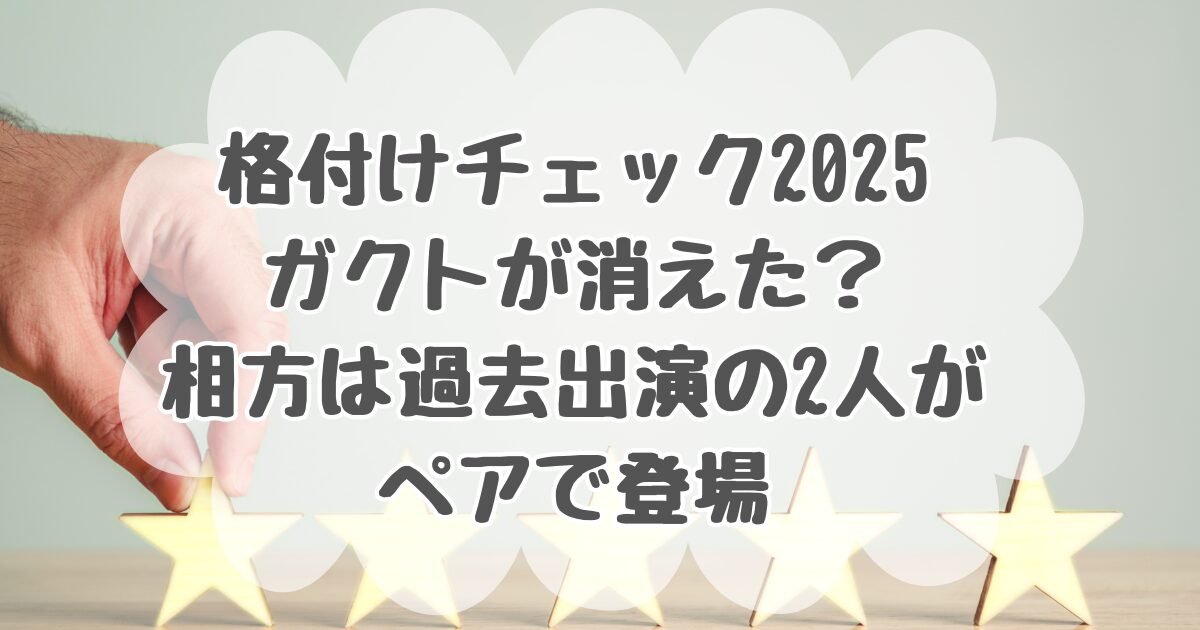 格付けチェック2025でガクトが消えた？