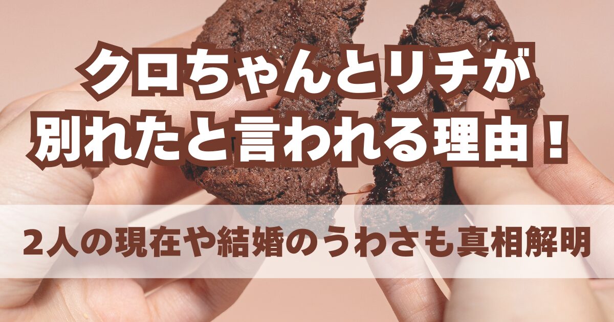 クロちゃんとリチが別れたと言われる理由や2人の現在を調査