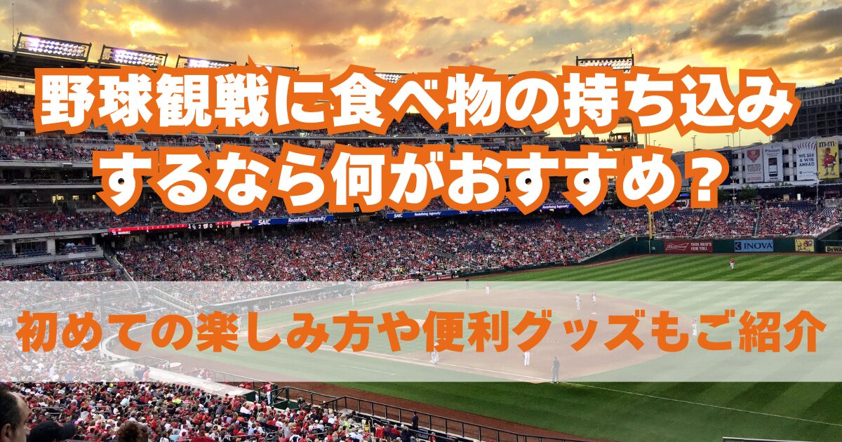 野球観戦に食べ物の持ち込みするなら何がおすすめ？初めての楽しみ方や便利グッズもご紹介