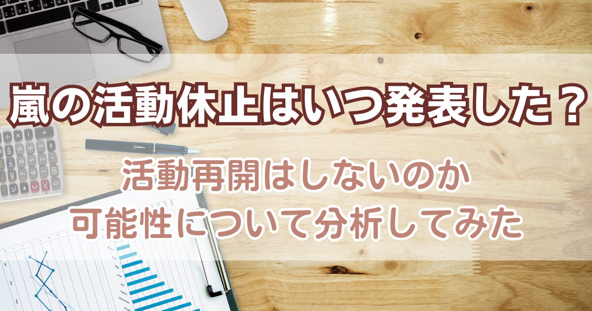 嵐の活動休止はいつ発表した？活動再開はしないのか可能性について分析してみた