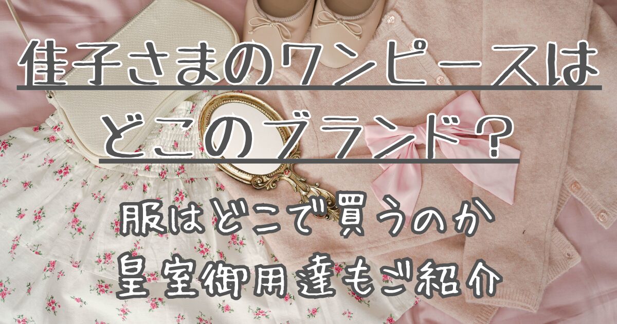 佳子さまのワンピースはどこのブランド？服はどこで買うのか皇室御用達も