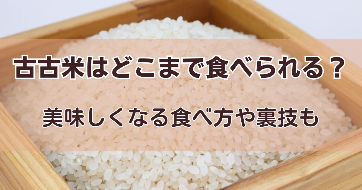 古古米はどこまで食べられる？美味しくなる食べ方や裏技も