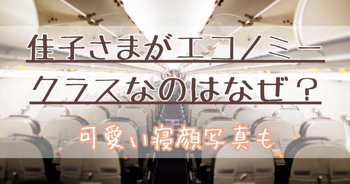 佳子さまがエコノミークラスなのはなぜ？可愛い寝顔写真も