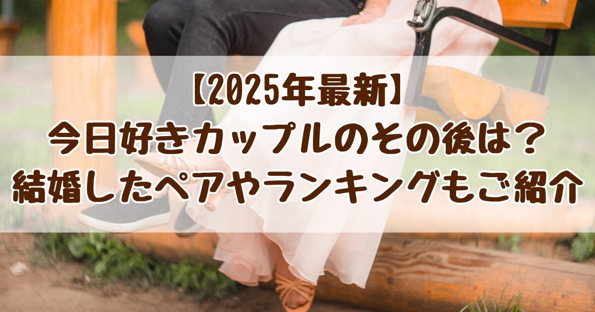 【2025年最新】今日好きカップルのその後は？結婚したペアやランキングもご紹介
