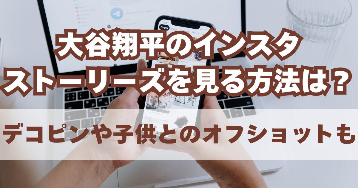 大谷翔平のインスタストーリーズを見る方法は？デコピンや子供とのオフショットも