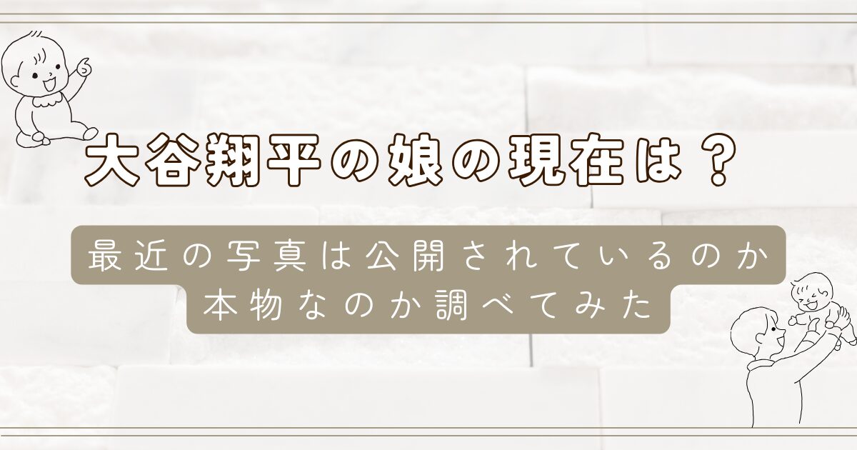 大谷翔平の娘の現在は？最近の写真は公開されているのか本物なのか調べてみた